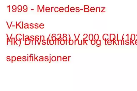 1999 - Mercedes-Benz V-Klasse
V-Classn (638) V 200 CDI (102 Hk) Drivstofforbruk og tekniske spesifikasjoner