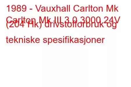 1989 - Vauxhall Carlton Mk
Carlton Mk III 3.0 3000 24V (204 Hk) drivstofforbruk og tekniske spesifikasjoner