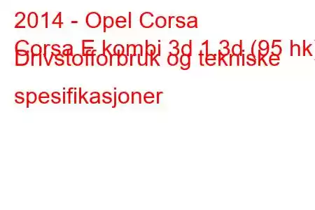 2014 - Opel Corsa
Corsa E kombi 3d 1.3d (95 hk) Drivstofforbruk og tekniske spesifikasjoner