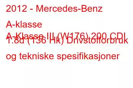 2012 - Mercedes-Benz A-klasse
A-Klasse III (W176) 200 CDI 1.8d (136 Hk) Drivstofforbruk og tekniske spesifikasjoner