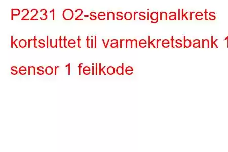 P2231 O2-sensorsignalkrets kortsluttet til varmekretsbank 1 sensor 1 feilkode