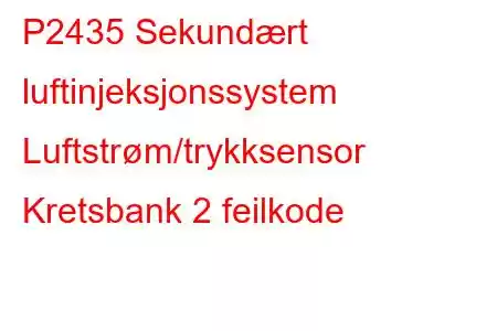 P2435 Sekundært luftinjeksjonssystem Luftstrøm/trykksensor Kretsbank 2 feilkode