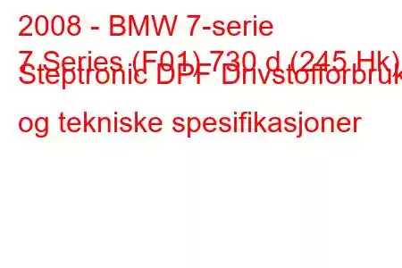 2008 - BMW 7-serie
7 Series (F01) 730 d (245 Hk) Steptronic DPF Drivstofforbruk og tekniske spesifikasjoner