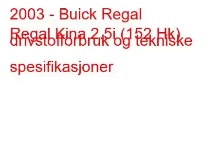 2003 - Buick Regal
Regal Kina 2.5i (152 Hk) drivstofforbruk og tekniske spesifikasjoner