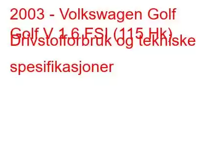 2003 - Volkswagen Golf
Golf V 1.6 FSI (115 Hk) Drivstofforbruk og tekniske spesifikasjoner