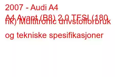 2007 - Audi A4
A4 Avant (B8) 2.0 TFSI (180 hk) Multitronic drivstofforbruk og tekniske spesifikasjoner