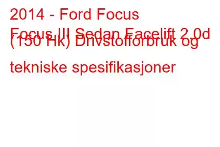 2014 - Ford Focus
Focus III Sedan Facelift 2.0d (150 Hk) Drivstofforbruk og tekniske spesifikasjoner