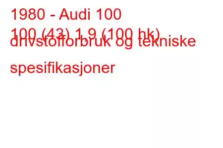 1980 - Audi 100
100 (43) 1,9 (100 hk) drivstofforbruk og tekniske spesifikasjoner