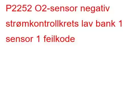 P2252 O2-sensor negativ strømkontrollkrets lav bank 1 sensor 1 feilkode