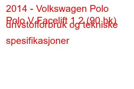 2014 - Volkswagen Polo
Polo V Facelift 1.2 (90 hk) drivstofforbruk og tekniske spesifikasjoner