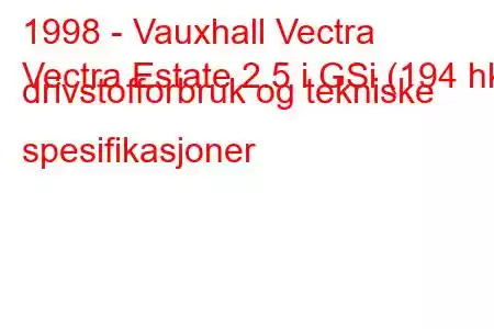 1998 - Vauxhall Vectra
Vectra Estate 2.5 i GSi (194 hk) drivstofforbruk og tekniske spesifikasjoner