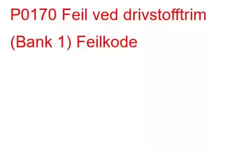 P0170 Feil ved drivstofftrim (Bank 1) Feilkode