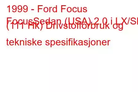 1999 - Ford Focus
FocusSedan (USA) 2.0 i LX/SE (111 Hk) Drivstofforbruk og tekniske spesifikasjoner