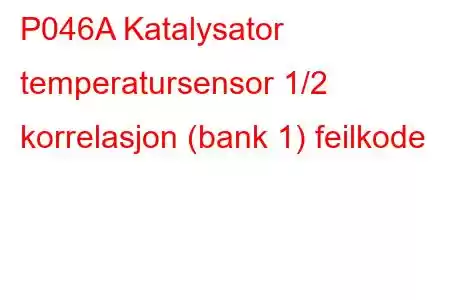 P046A Katalysator temperatursensor 1/2 korrelasjon (bank 1) feilkode