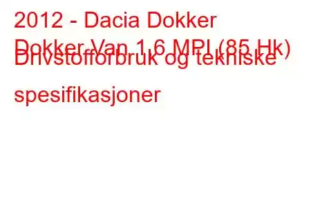 2012 - Dacia Dokker
Dokker Van 1,6 MPI (85 Hk) Drivstofforbruk og tekniske spesifikasjoner