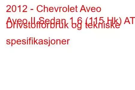 2012 - Chevrolet Aveo
Aveo II Sedan 1.6 (115 Hk) AT Drivstofforbruk og tekniske spesifikasjoner