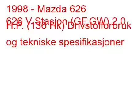 1998 - Mazda 626
626 V Stasjon (GF,GW) 2,0 H.P. (136 Hk) Drivstofforbruk og tekniske spesifikasjoner