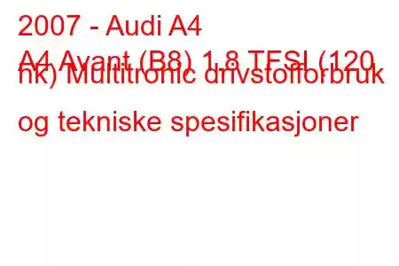 2007 - Audi A4
A4 Avant (B8) 1.8 TFSI (120 hk) Multitronic drivstofforbruk og tekniske spesifikasjoner