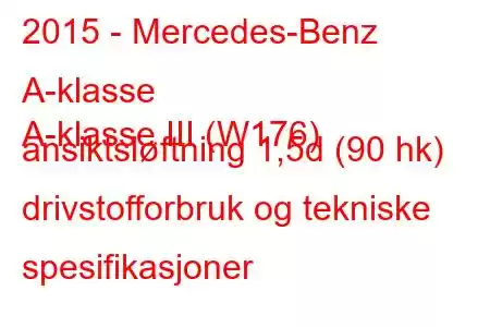 2015 - Mercedes-Benz A-klasse
A-klasse III (W176) ansiktsløftning 1,5d (90 hk) drivstofforbruk og tekniske spesifikasjoner