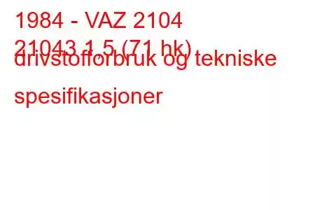 1984 - VAZ 2104
21043 1,5 (71 hk) drivstofforbruk og tekniske spesifikasjoner