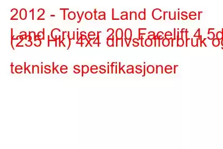 2012 - Toyota Land Cruiser
Land Cruiser 200 Facelift 4.5d (235 Hk) 4x4 drivstofforbruk og tekniske spesifikasjoner