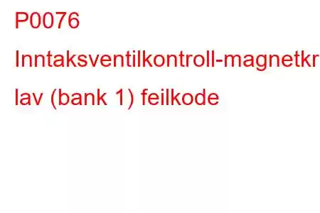 P0076 Inntaksventilkontroll-magnetkrets lav (bank 1) feilkode