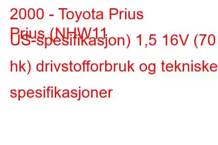 2000 - Toyota Prius
Prius (NHW11 US-spesifikasjon) 1,5 16V (70 hk) drivstofforbruk og tekniske spesifikasjoner