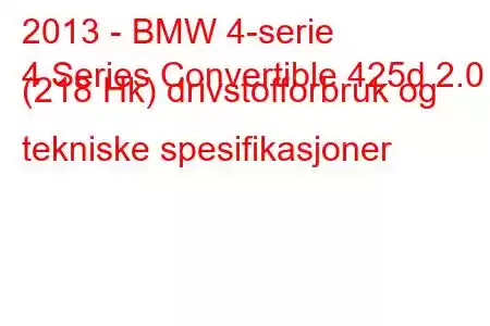 2013 - BMW 4-serie
4 Series Convertible 425d 2.0 (218 Hk) drivstofforbruk og tekniske spesifikasjoner