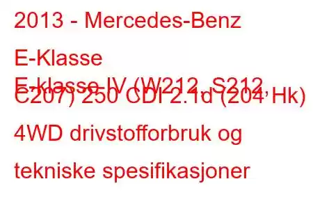 2013 - Mercedes-Benz E-Klasse
E-klasse IV (W212, S212, C207) 250 CDI 2.1d (204 Hk) 4WD drivstofforbruk og tekniske spesifikasjoner