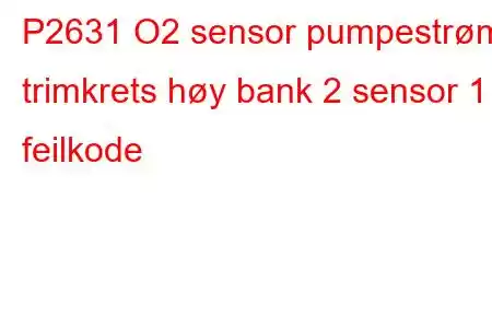 P2631 O2 sensor pumpestrøm trimkrets høy bank 2 sensor 1 feilkode