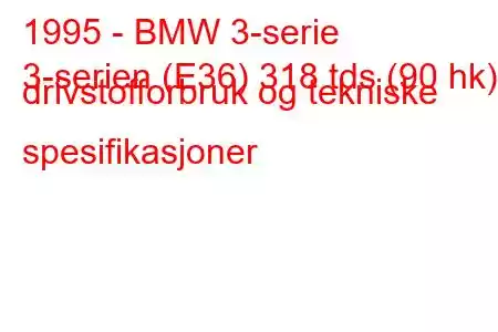 1995 - BMW 3-serie
3-serien (E36) 318 tds (90 hk) drivstofforbruk og tekniske spesifikasjoner