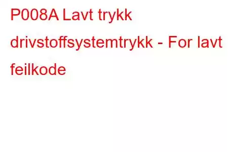 P008A Lavt trykk drivstoffsystemtrykk - For lavt feilkode