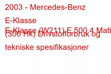 2003 - Mercedes-Benz E-Klasse
E-Klasse (W211) E 500 4 Matic (306 Hk) Drivstofforbruk og tekniske spesifikasjoner