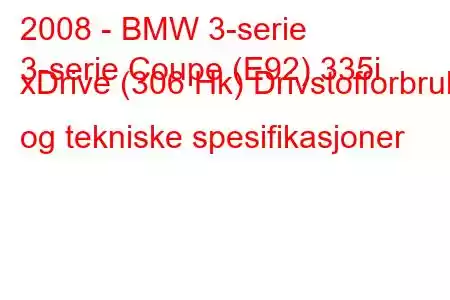 2008 - BMW 3-serie
3-serie Coupe (E92) 335i xDrive (306 Hk) Drivstofforbruk og tekniske spesifikasjoner