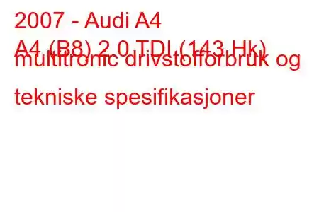 2007 - Audi A4
A4 (B8) 2.0 TDI (143 Hk) multitronic drivstofforbruk og tekniske spesifikasjoner