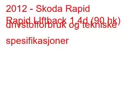 2012 - Skoda Rapid
Rapid LIftback 1,4d (90 hk) drivstofforbruk og tekniske spesifikasjoner