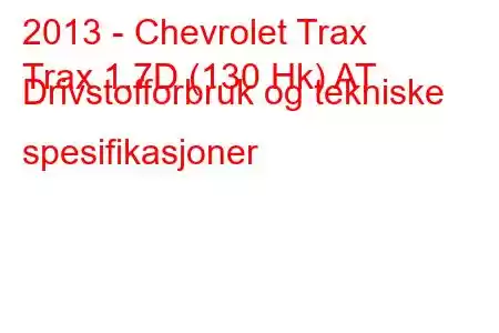 2013 - Chevrolet Trax
Trax 1.7D (130 Hk) AT Drivstofforbruk og tekniske spesifikasjoner