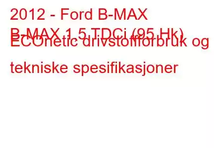 2012 - Ford B-MAX
B-MAX 1,5 TDCi (95 Hk) ECOnetic drivstoffforbruk og tekniske spesifikasjoner