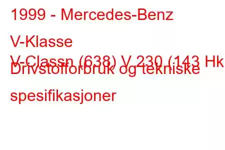 1999 - Mercedes-Benz V-Klasse
V-Classn (638) V 230 (143 Hk) Drivstofforbruk og tekniske spesifikasjoner