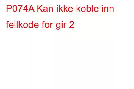 P074A Kan ikke koble inn feilkode for gir 2