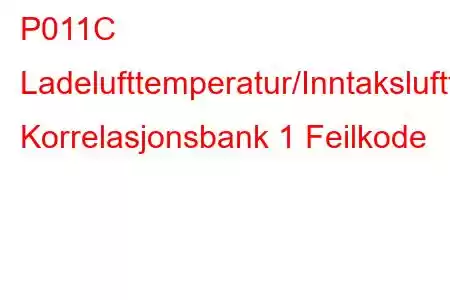 P011C Ladelufttemperatur/Inntakslufttemperatur Korrelasjonsbank 1 Feilkode