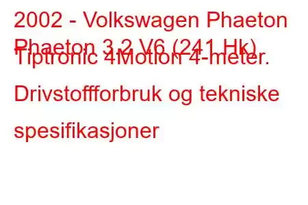 2002 - Volkswagen Phaeton
Phaeton 3.2 V6 (241 Hk) Tiptronic 4Motion 4-meter. Drivstoffforbruk og tekniske spesifikasjoner