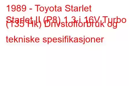 1989 - Toyota Starlet
Starlet II (P8) 1.3 i 16V Turbo (135 Hk) Drivstofforbruk og tekniske spesifikasjoner