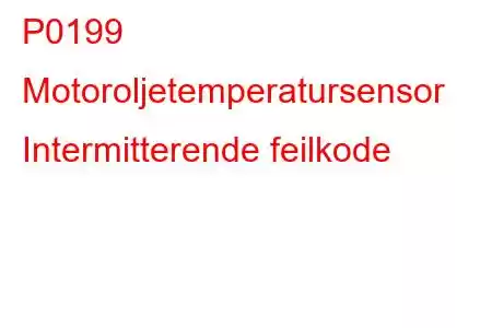 P0199 Motoroljetemperatursensor Intermitterende feilkode