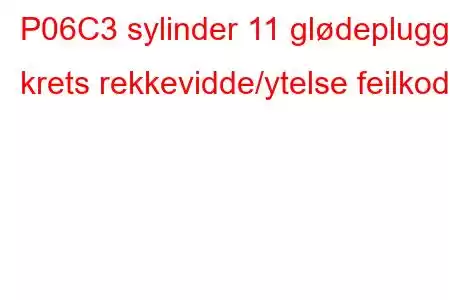 P06C3 sylinder 11 glødeplugg krets rekkevidde/ytelse feilkode