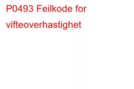 P0493 Feilkode for vifteoverhastighet