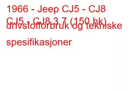 1966 - Jeep CJ5 - CJ8
CJ5 - CJ8 3.7 (150 hk) drivstofforbruk og tekniske spesifikasjoner