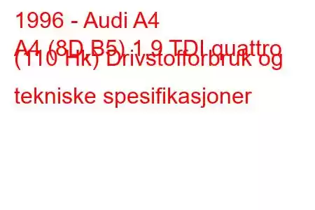 1996 - Audi A4
A4 (8D,B5) 1,9 TDI quattro (110 Hk) Drivstofforbruk og tekniske spesifikasjoner