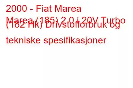 2000 - Fiat Marea
Marea (185) 2.0 i 20V Turbo (182 Hk) Drivstofforbruk og tekniske spesifikasjoner