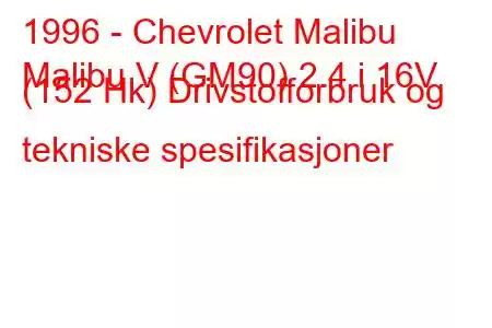 1996 - Chevrolet Malibu
Malibu V (GM90) 2.4 i 16V (152 Hk) Drivstofforbruk og tekniske spesifikasjoner